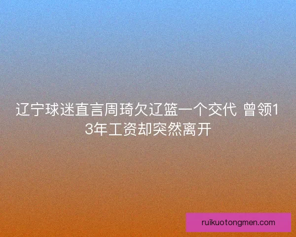 辽宁球迷直言周琦欠辽篮一个交代 曾领13年工资却突然离开