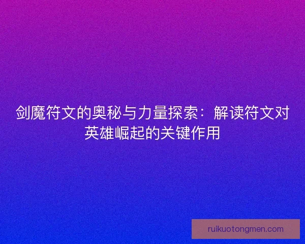 剑魔符文的奥秘与力量探索：解读符文对英雄崛起的关键作用