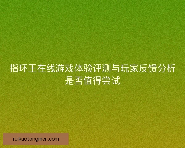 指环王在线游戏体验评测与玩家反馈分析是否值得尝试