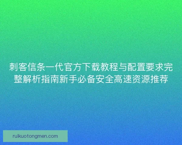 刺客信条一代官方下载教程与配置要求完整解析指南新手必备安全高速资源推荐 刺客信条一代官方下载教程与配置要求完整解析指南新手必备安全高速资源推荐