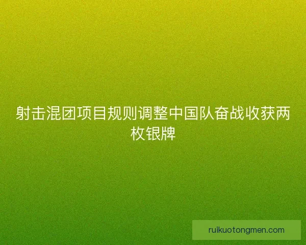射击混团项目规则调整中国队奋战收获两枚银牌 射击混团项目规则调整中国队奋战收获两枚银牌