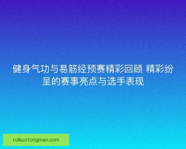 健身气功与易筋经预赛精彩回顾 精彩纷呈的赛事亮点与选手表现 健身气功与易筋经预赛精彩回顾 精彩纷呈的赛事亮点与选手表现