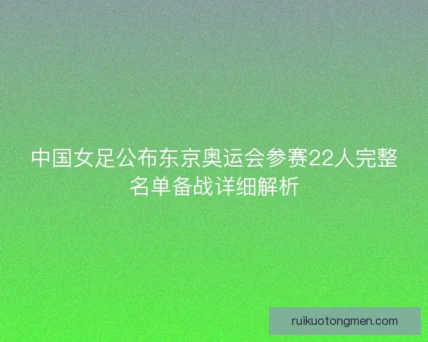 中国女足公布东京奥运会参赛22人完整名单备战详细解析