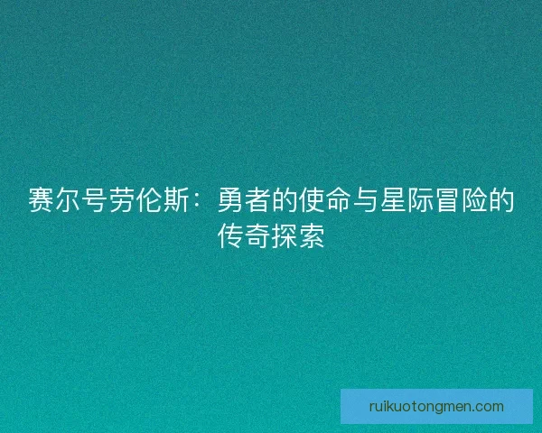 赛尔号劳伦斯：勇者的使命与星际冒险的传奇探索