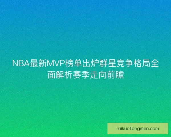 NBA最新MVP榜单出炉群星竞争格局全面解析赛季走向前瞻