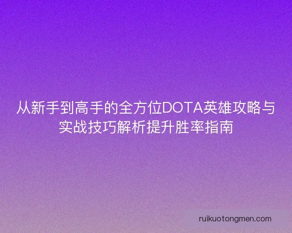 从新手到高手的全方位DOTA英雄攻略与实战技巧解析提升胜率指南