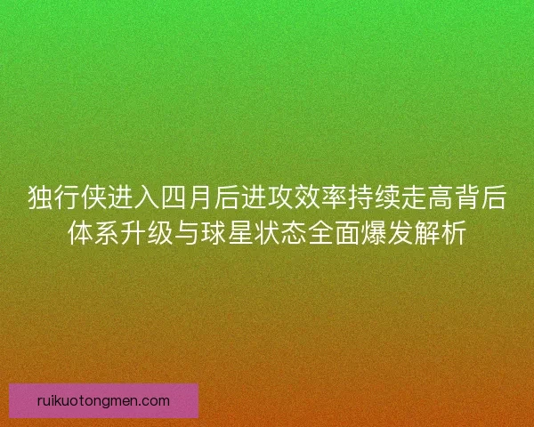 独行侠进入四月后进攻效率持续走高背后体系升级与球星状态全面爆发解析