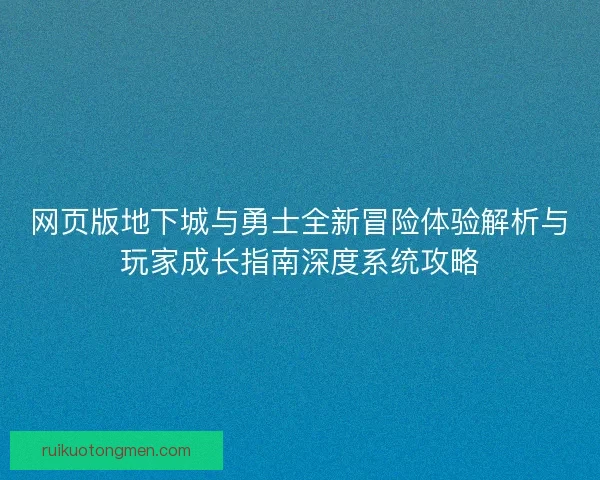 网页版地下城与勇士全新冒险体验解析与玩家成长指南深度系统攻略