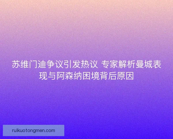 苏维门迪争议引发热议 专家解析曼城表现与阿森纳困境背后原因