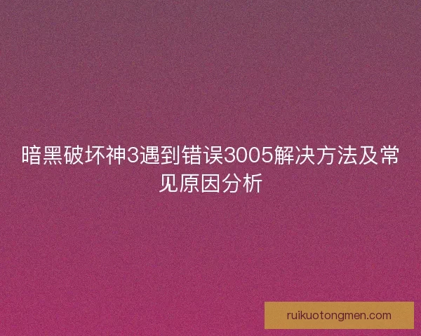 暗黑破坏神3遇到错误3005解决方法及常见原因分析