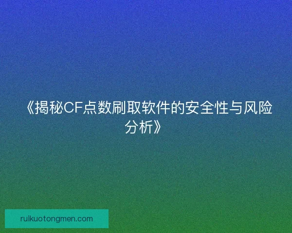 《揭秘CF点数刷取软件的安全性与风险分析》 《揭秘CF点数刷取软件的安全性与风险分析》