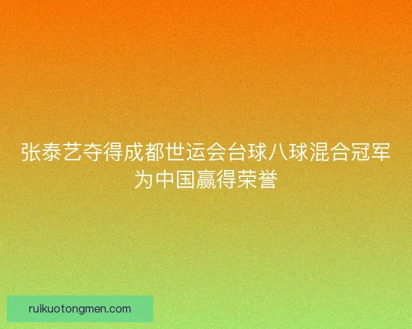 张泰艺夺得成都世运会台球八球混合冠军为中国赢得荣誉