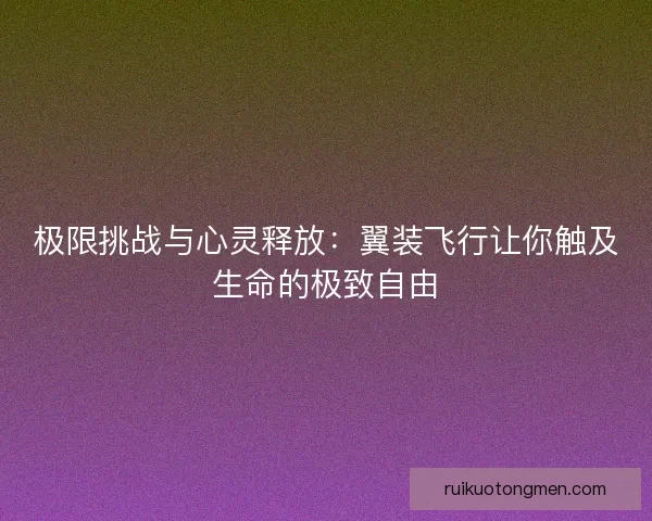 极限挑战与心灵释放：翼装飞行让你触及生命的极致自由