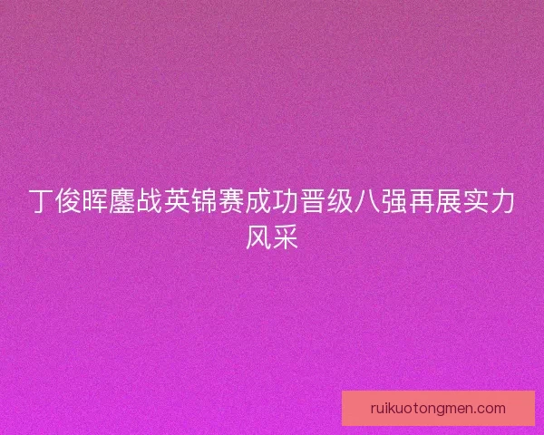 丁俊晖鏖战英锦赛成功晋级八强再展实力风采 丁俊晖鏖战英锦赛成功晋级八强再展实力风采